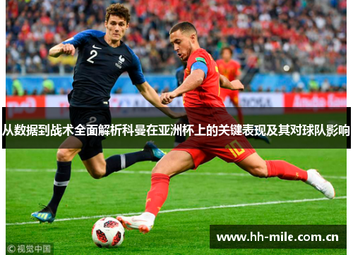 从数据到战术全面解析科曼在亚洲杯上的关键表现及其对球队影响 从数据到战术全面解析科曼在亚洲杯上的关键表现及其对球队影响
