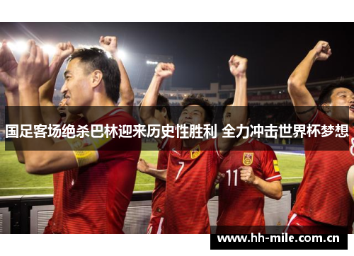 国足客场绝杀巴林迎来历史性胜利 全力冲击世界杯梦想 国足客场绝杀巴林迎来历史性胜利 全力冲击世界杯梦想