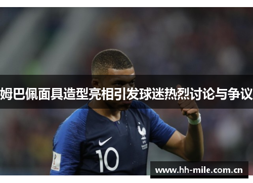 姆巴佩面具造型亮相引发球迷热烈讨论与争议 姆巴佩面具造型亮相引发球迷热烈讨论与争议