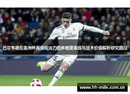 巴尔韦德在美洲杯赛场统治力的多维度表现与战术价值解析研究路径 巴尔韦德在美洲杯赛场统治力的多维度表现与战术价值解析研究路径