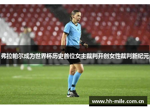 弗拉帕尔成为世界杯历史首位女主裁判开创女性裁判新纪元 弗拉帕尔成为世界杯历史首位女主裁判开创女性裁判新纪元