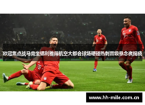 欧冠焦点战马竞坐镇利雅得航空大都会球场硬碰热刺晋级悬念夜揭晓 欧冠焦点战马竞坐镇利雅得航空大都会球场硬碰热刺晋级悬念夜揭晓