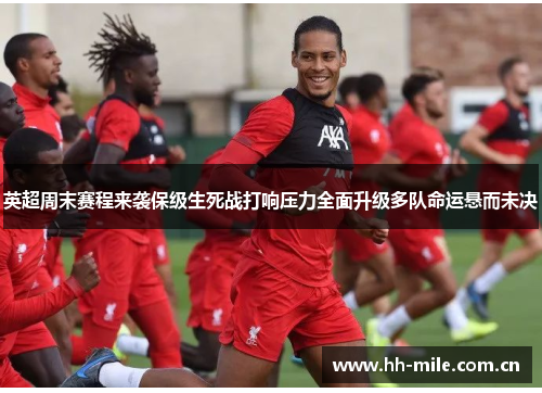 英超周末赛程来袭保级生死战打响压力全面升级多队命运悬而未决 英超周末赛程来袭保级生死战打响压力全面升级多队命运悬而未决